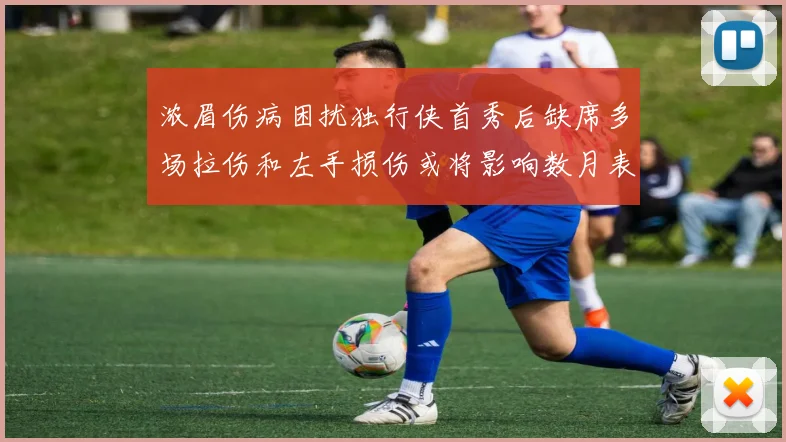 浓眉伤病困扰独行侠首秀后缺席多场拉伤和左手损伤或将影响数月表现
