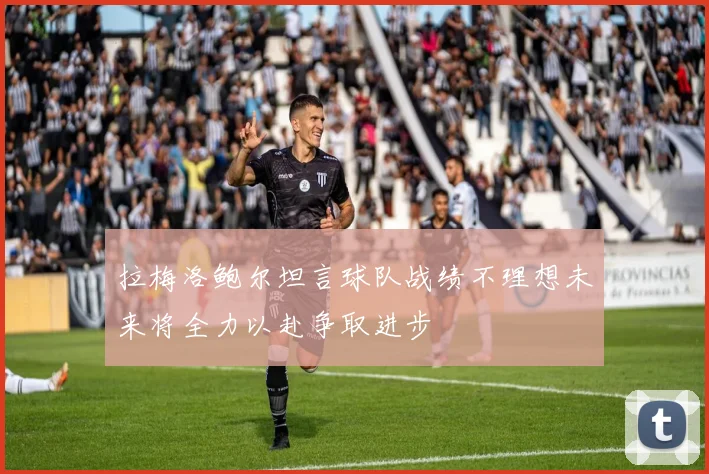 拉梅洛鲍尔坦言球队战绩不理想未来将全力以赴争取进步