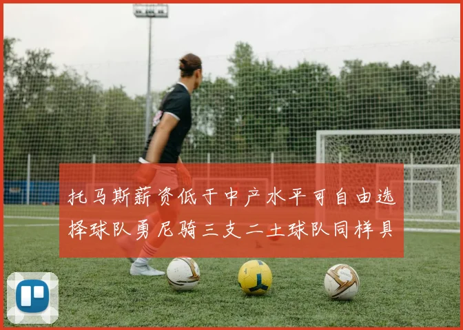 托马斯薪资低于中产水平可自由选择球队勇尼骑三支二土球队同样具竞争力