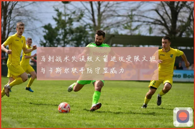 马刺战术失误致火箭进攻受限文班与卡斯尔联手防守显威力